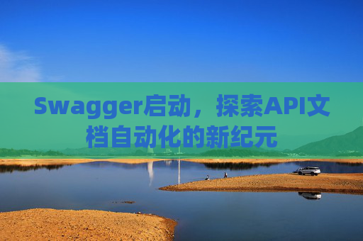Swagger启动，探索API文档自动化的新纪元